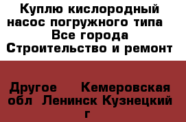 Куплю кислородный насос погружного типа - Все города Строительство и ремонт » Другое   . Кемеровская обл.,Ленинск-Кузнецкий г.